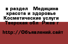  в раздел : Медицина, красота и здоровье » Косметические услуги . Тверская обл.,Ржев г.